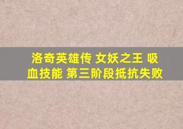 洛奇英雄传 女妖之王 吸血技能 第三阶段抵抗失败